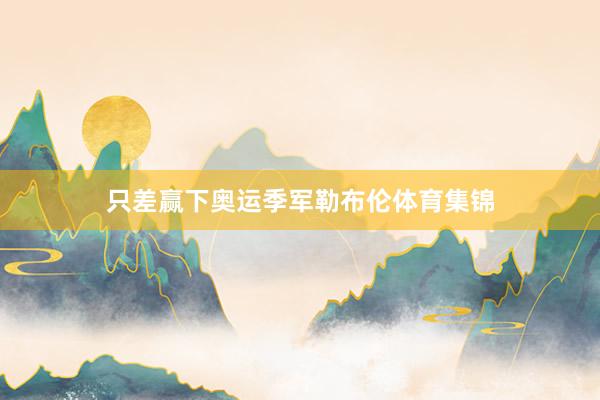 只差赢下奥运季军勒布伦体育集锦
