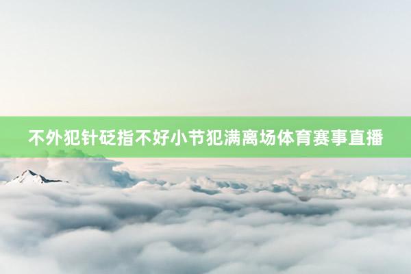 不外犯针砭指不好小节犯满离场体育赛事直播