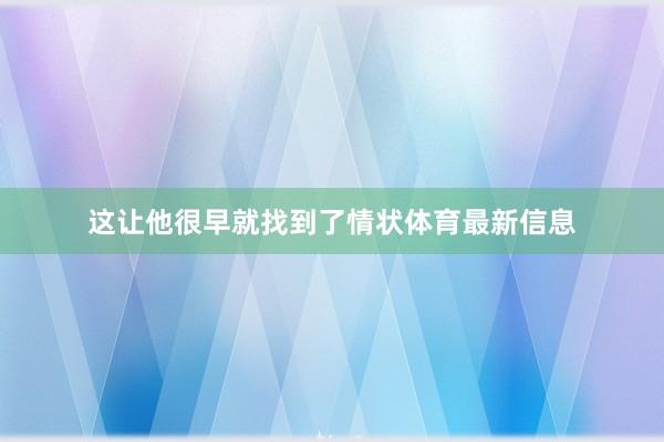 这让他很早就找到了情状体育最新信息