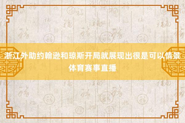 浙江外助约翰逊和琼斯开局就展现出很是可以情景体育赛事直播
