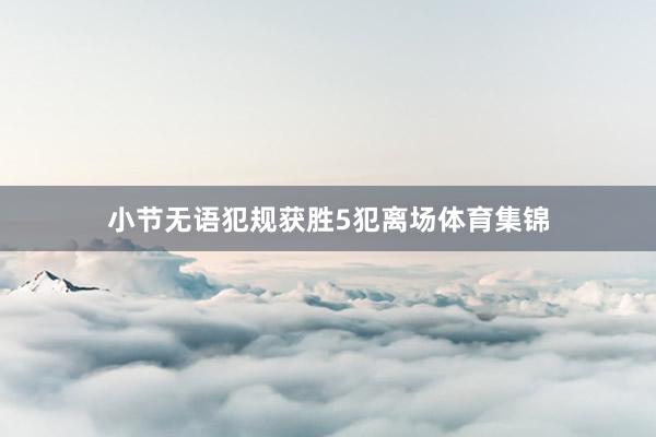 小节无语犯规获胜5犯离场体育集锦