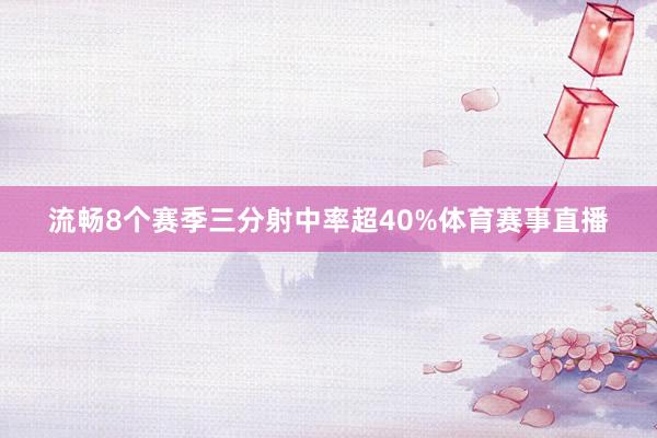 流畅8个赛季三分射中率超40%体育赛事直播