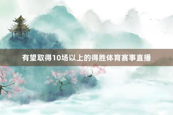 有望取得10场以上的得胜体育赛事直播