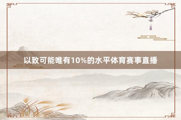 以致可能唯有10%的水平体育赛事直播
