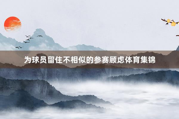 为球员留住不相似的参赛顾虑体育集锦