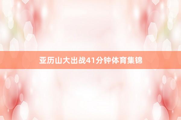 亚历山大出战41分钟体育集锦