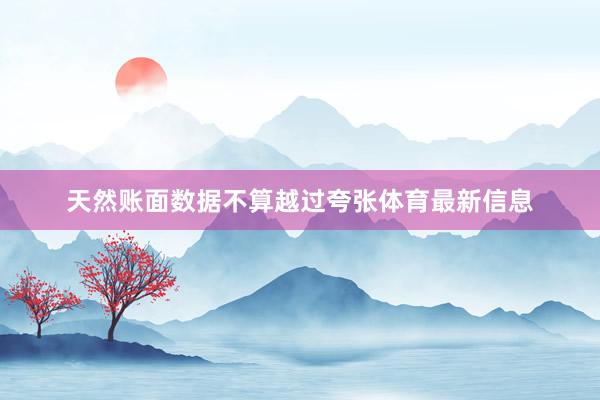 天然账面数据不算越过夸张体育最新信息