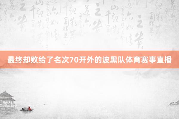 最终却败给了名次70开外的波黑队体育赛事直播