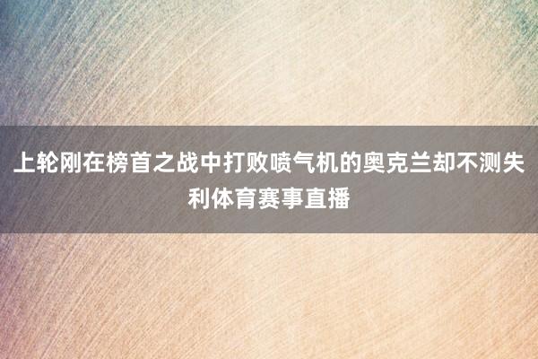 上轮刚在榜首之战中打败喷气机的奥克兰却不测失利体育赛事直播