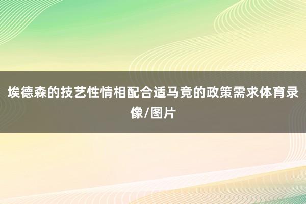 埃德森的技艺性情相配合适马竞的政策需求体育录像/图片