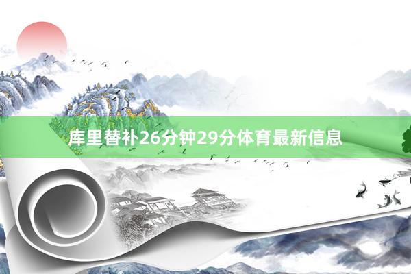 库里替补26分钟29分体育最新信息