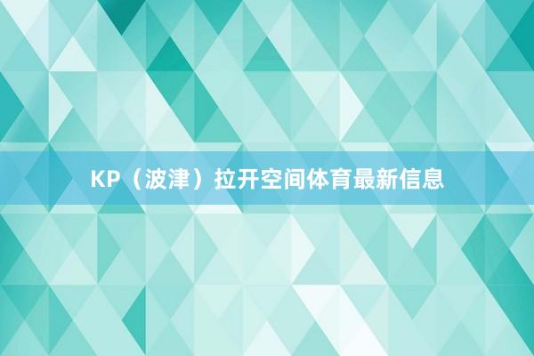 KP(波津)拉开空间体育最新信息