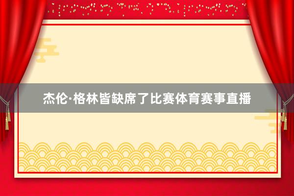 杰伦·格林皆缺席了比赛体育赛事直播