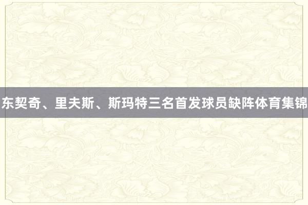 东契奇、里夫斯、斯玛特三名首发球员缺阵体育集锦