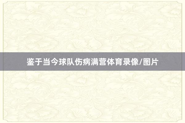 鉴于当今球队伤病满营体育录像/图片