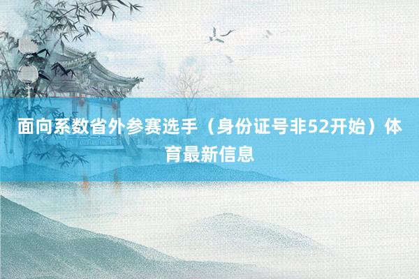 面向系数省外参赛选手（身份证号非52开始）体育最新信息
