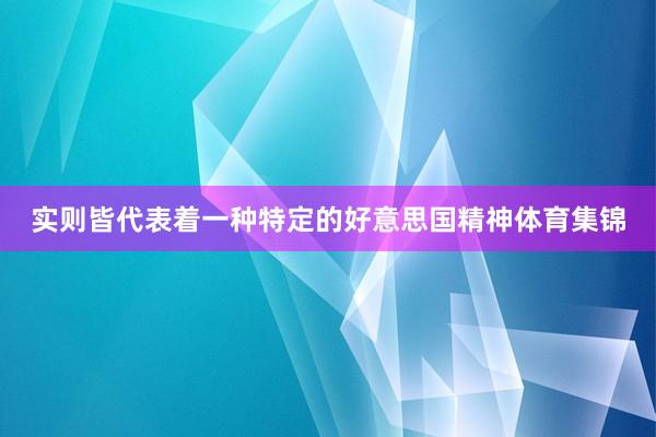 实则皆代表着一种特定的好意思国精神体育集锦