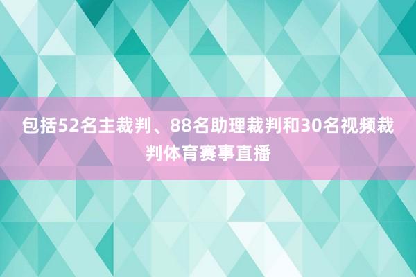 包括52名主裁判、88名助理裁判和30名视频裁判体育赛事直播