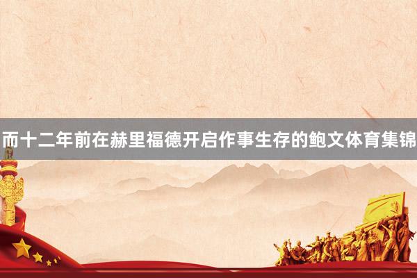而十二年前在赫里福德开启作事生存的鲍文体育集锦