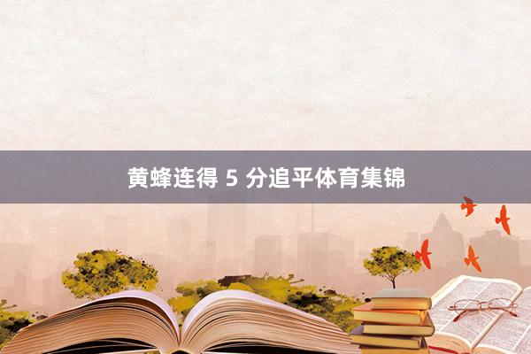 黄蜂连得 5 分追平体育集锦