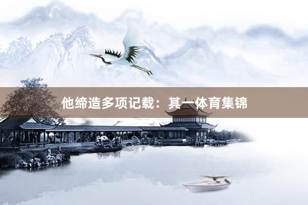 他缔造多项记载：其一体育集锦