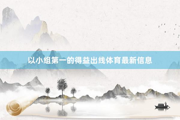 以小组第一的得益出线体育最新信息