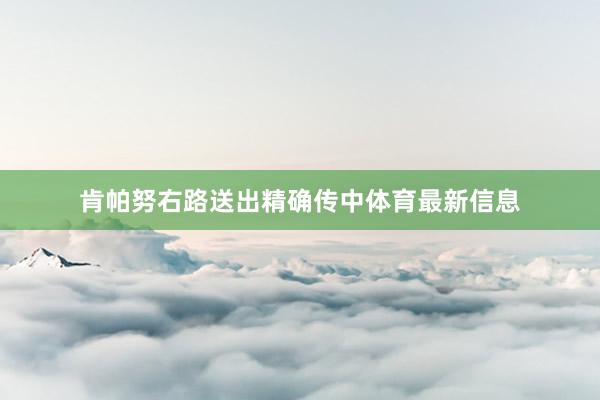 肯帕努右路送出精确传中体育最新信息