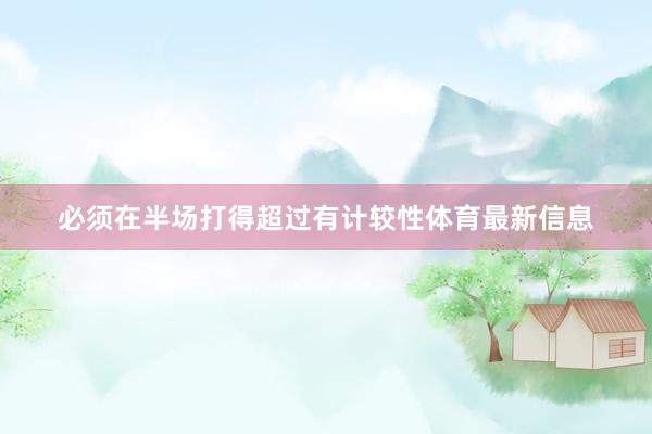 必须在半场打得超过有计较性体育最新信息