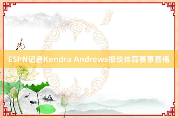 ESPN记者Kendra Andrews报谈体育赛事直播