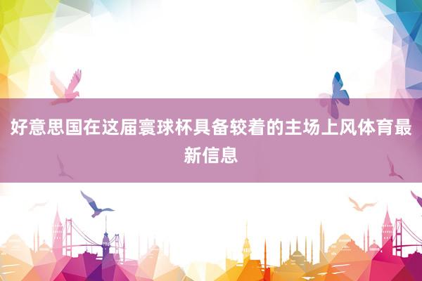 好意思国在这届寰球杯具备较着的主场上风体育最新信息