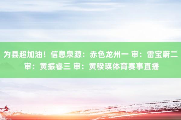 为县超加油！信息泉源：赤色龙州一 审：雷宝蔚二 审：黄振睿三 审：黄骙瑛体育赛事直播