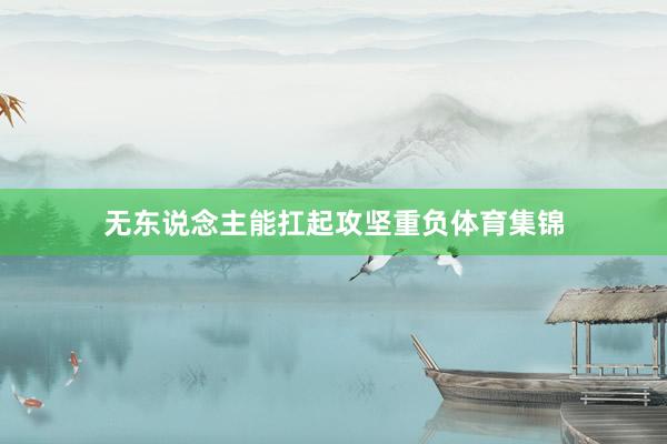 无东说念主能扛起攻坚重负体育集锦