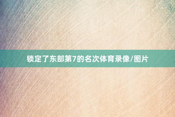 锁定了东部第7的名次体育录像/图片