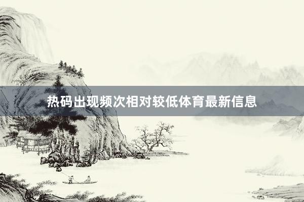 热码出现频次相对较低体育最新信息