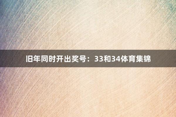 旧年同时开出奖号：33和34体育集锦