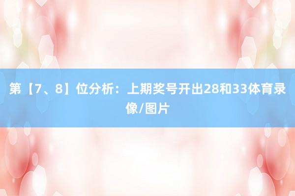 第【7、8】位分析：上期奖号开出28和33体育录像/图片