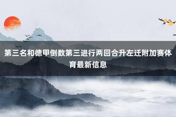 第三名和德甲倒数第三进行两回合升左迁附加赛体育最新信息