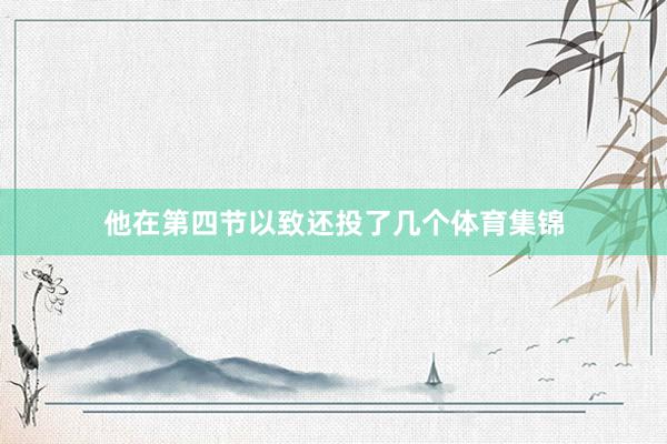 他在第四节以致还投了几个体育集锦