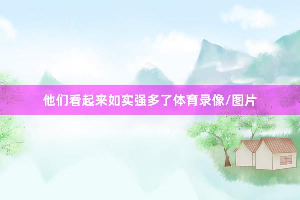 他们看起来如实强多了体育录像/图片