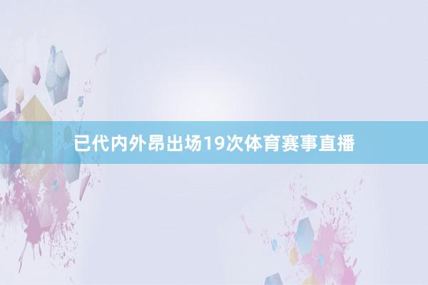 已代内外昂出场19次体育赛事直播
