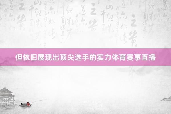 但依旧展现出顶尖选手的实力体育赛事直播