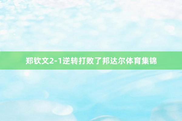 郑钦文2-1逆转打败了邦达尔体育集锦