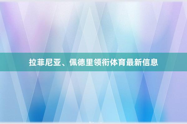 拉菲尼亚、佩德里领衔体育最新信息