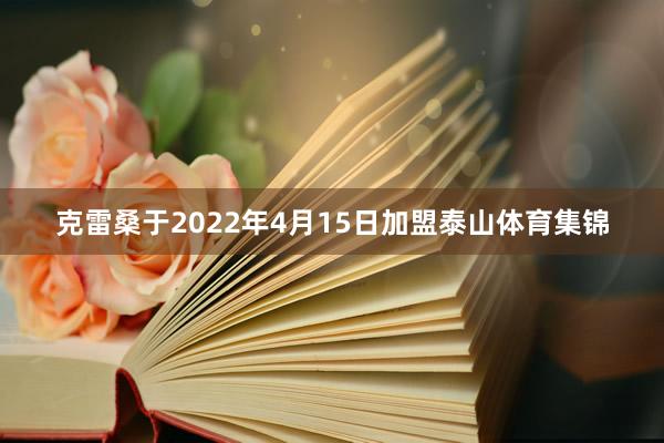 克雷桑于2022年4月15日加盟泰山体育集锦