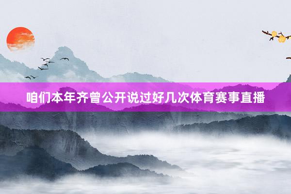 咱们本年齐曾公开说过好几次体育赛事直播