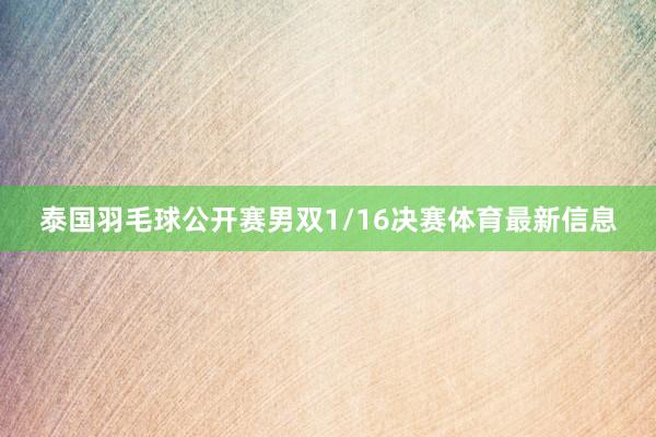 泰国羽毛球公开赛男双1/16决赛体育最新信息
