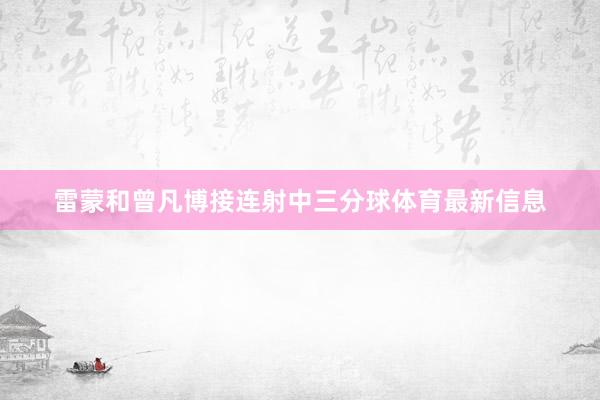 雷蒙和曾凡博接连射中三分球体育最新信息