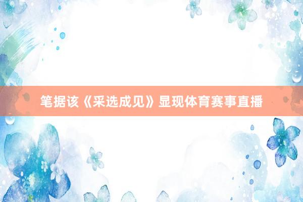 笔据该《采选成见》显现体育赛事直播