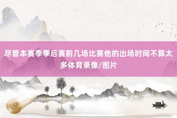 尽管本赛季季后赛前几场比赛他的出场时间不算太多体育录像/图片