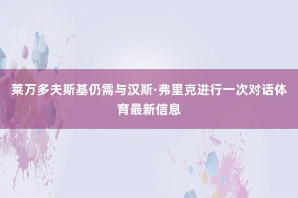 莱万多夫斯基仍需与汉斯·弗里克进行一次对话体育最新信息